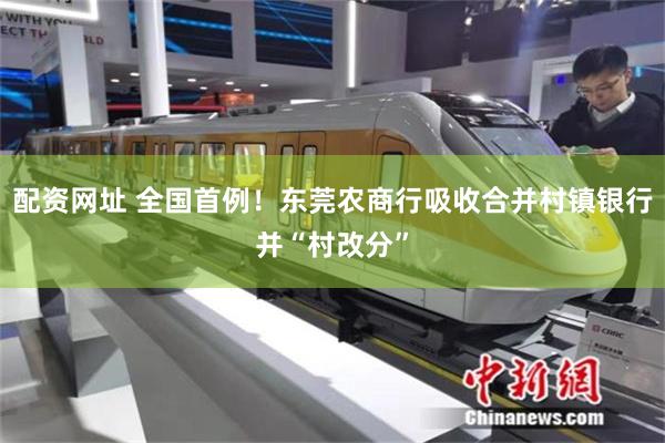 配资网址 全国首例！东莞农商行吸收合并村镇银行并“村改分”
