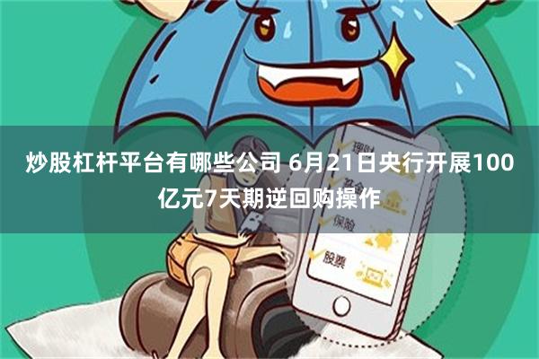 炒股杠杆平台有哪些公司 6月21日央行开展100亿元7天期逆回购操作