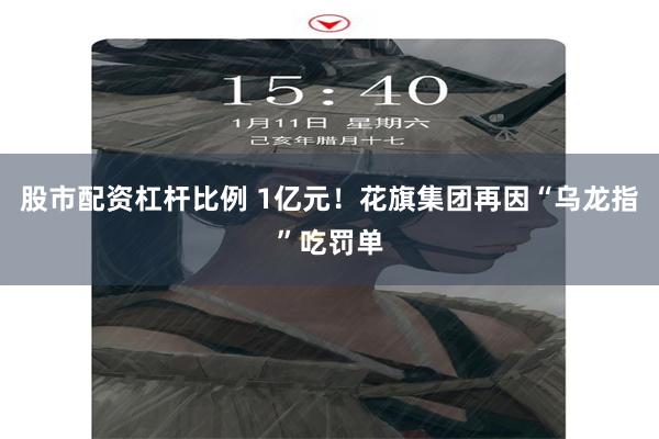 股市配资杠杆比例 1亿元！花旗集团再因“乌龙指”吃罚单