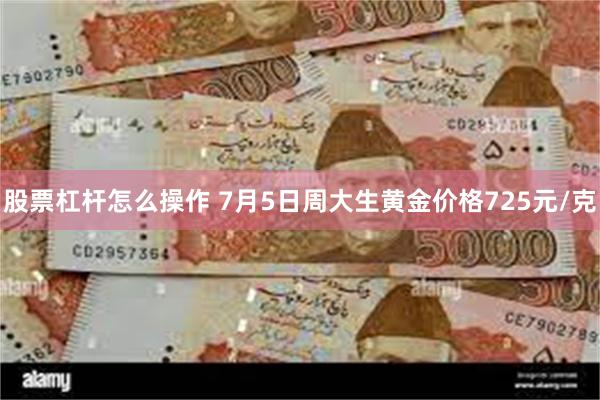 股票杠杆怎么操作 7月5日周大生黄金价格725元/克