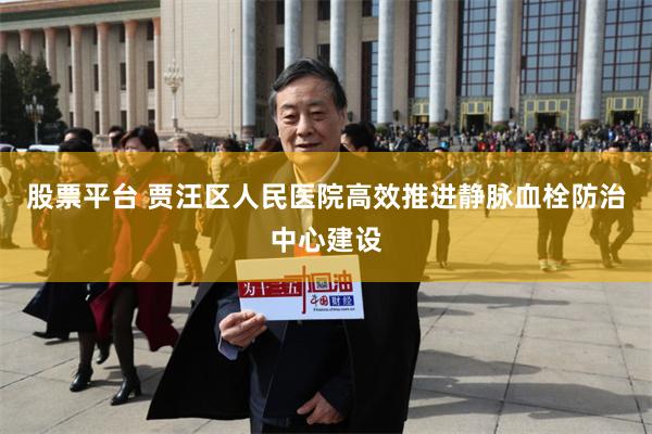 股票平台 贾汪区人民医院高效推进静脉血栓防治中心建设