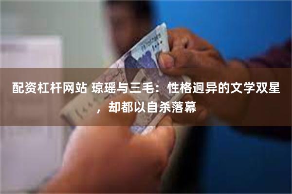 配资杠杆网站 琼瑶与三毛：性格迥异的文学双星，却都以自杀落幕
