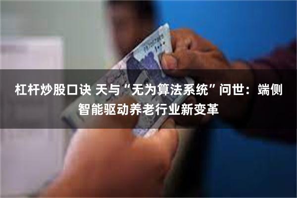 杠杆炒股口诀 天与“无为算法系统”问世：端侧智能驱动养老行业新变革