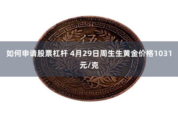 如何申请股票杠杆 4月29日周生生黄金价格1031元/克