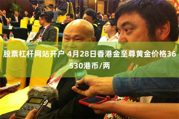 股票杠杆网站开户 4月28日香港金至尊黄金价格36530港币/两