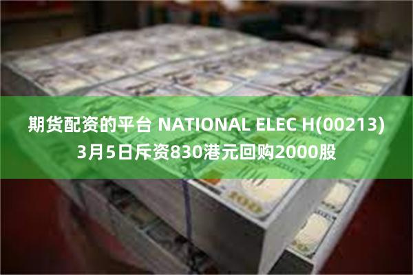 期货配资的平台 NATIONAL ELEC H(00213)3月5日斥资830港元回购2000股