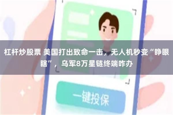 杠杆炒股票 美国打出致命一击，无人机秒变“睁眼瞎”，乌军8万星链终端咋办