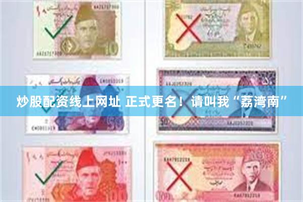 炒股配资线上网址 正式更名！请叫我“荔湾南”