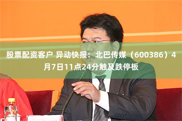 股票配资客户 异动快报：北巴传媒（600386）4月7日11点24分触及跌停板