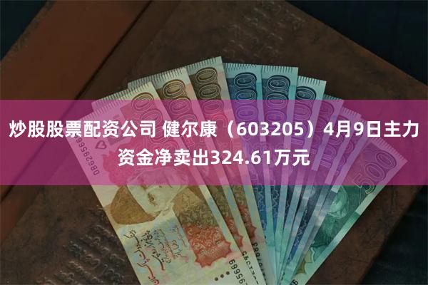 炒股股票配资公司 健尔康（603205）4月9日主力资金净卖出324.61万元