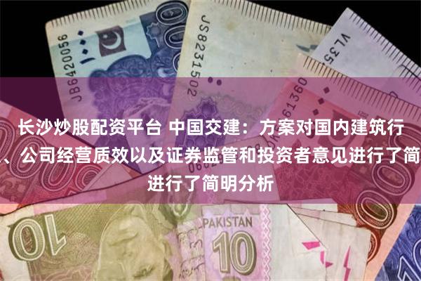 长沙炒股配资平台 中国交建：方案对国内建筑行业现状、公司经营质效以及证券监管和投资者意见进行了简明分析