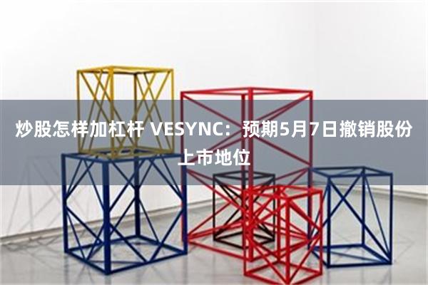炒股怎样加杠杆 VESYNC：预期5月7日撤销股份上市地位