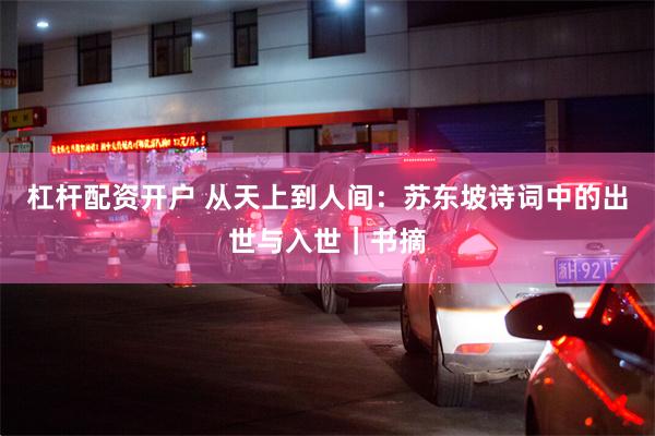 杠杆配资开户 从天上到人间：苏东坡诗词中的出世与入世｜书摘