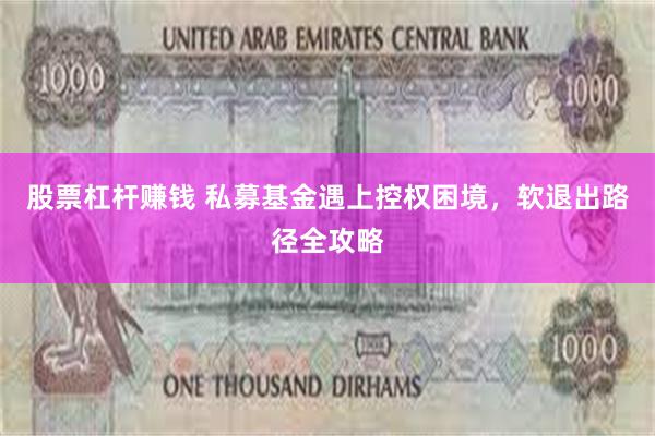 股票杠杆赚钱 私募基金遇上控权困境，软退出路径全攻略