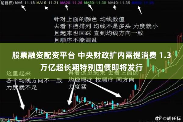 股票融资配资平台 中央财政扩内需提消费 1.3万亿超长期特别国债即将发行