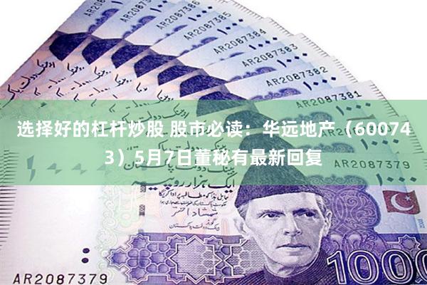 选择好的杠杆炒股 股市必读：华远地产（600743）5月7日董秘有最新回复