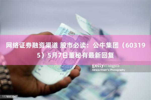 网络证劵融资渠道 股市必读：公牛集团（603195）5月7日董秘有最新回复