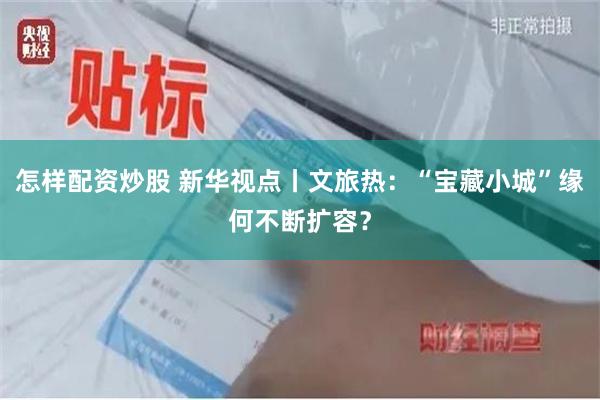 怎样配资炒股 新华视点丨文旅热：“宝藏小城”缘何不断扩容？