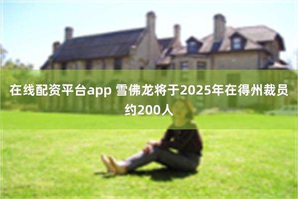在线配资平台app 雪佛龙将于2025年在得州裁员约200人