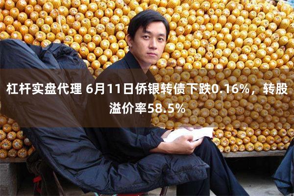 杠杆实盘代理 6月11日侨银转债下跌0.16%，转股溢价率58.5%