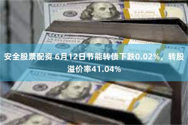 安全股票配资 6月12日节能转债下跌0.02%，转股溢价率41.04%