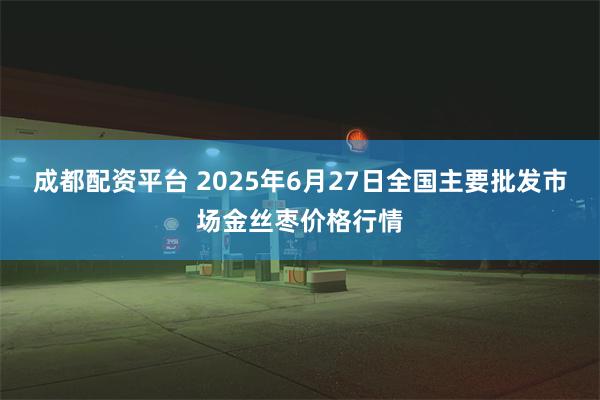 成都配资平台 2025年6月27日全国主要批发市场金丝枣价格行情
