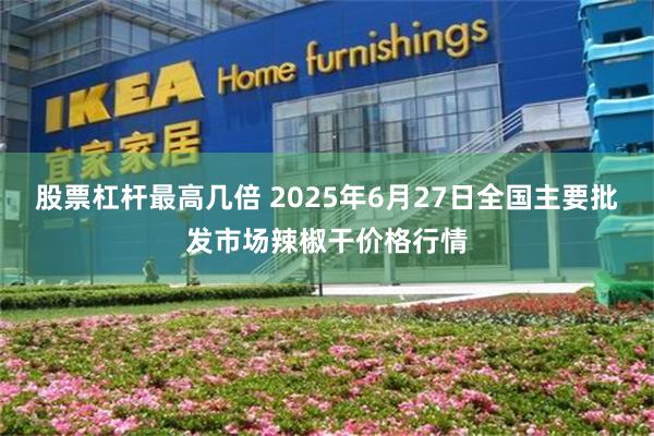 股票杠杆最高几倍 2025年6月27日全国主要批发市场辣椒干价格行情