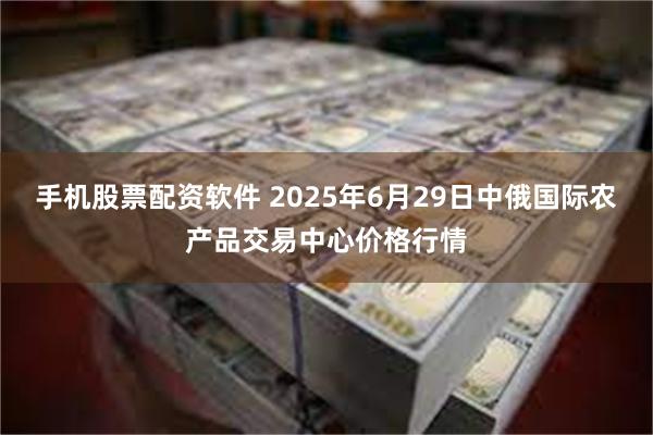 手机股票配资软件 2025年6月29日中俄国际农产品交易中心价格行情