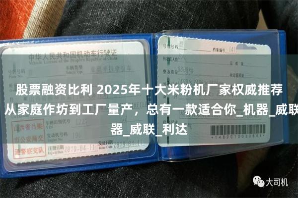 股票融资比利 2025年十大米粉机厂家权威推荐榜单：从家庭作坊到工厂量产，总有一款适合你_机器_威联_利达