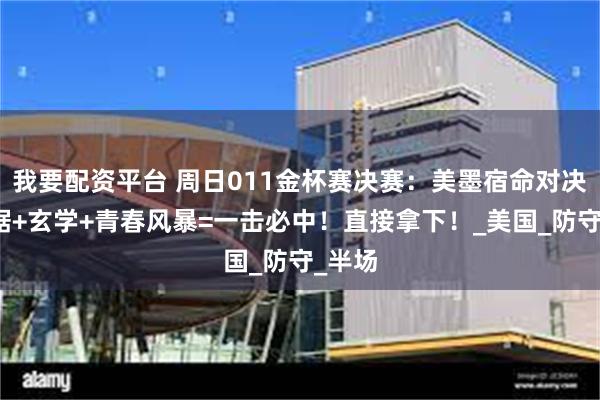 我要配资平台 周日011金杯赛决赛：美墨宿命对决！数据+玄学+青春风暴=一击必中！直接拿下！_美国_防守_半场