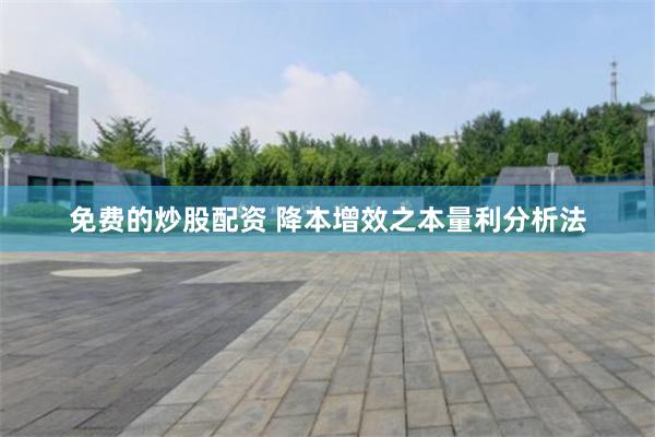 免费的炒股配资 降本增效之本量利分析法