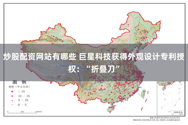 炒股配资网站有哪些 巨星科技获得外观设计专利授权：“折叠刀”