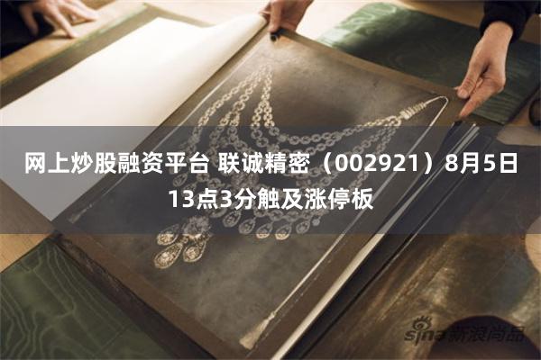 网上炒股融资平台 联诚精密（002921）8月5日13点3分触及涨停板
