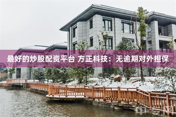 最好的炒股配资平台 方正科技：无逾期对外担保