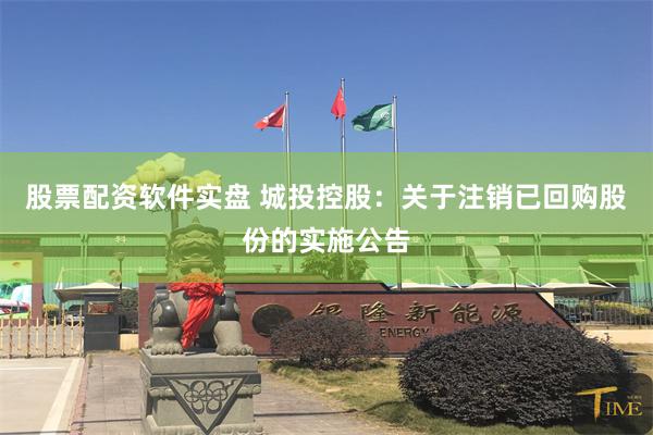 股票配资软件实盘 城投控股：关于注销已回购股份的实施公告
