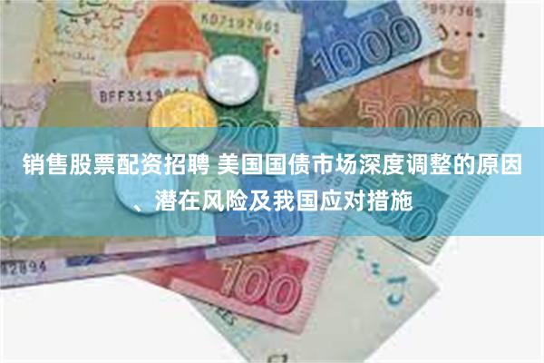 销售股票配资招聘 美国国债市场深度调整的原因、潜在风险及我国应对措施