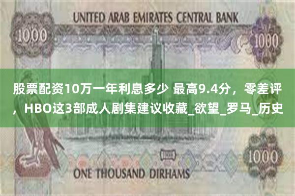 股票配资10万一年利息多少 最高9.4分，零差评，HBO这3部成人剧集建议收藏_欲望_罗马_历史