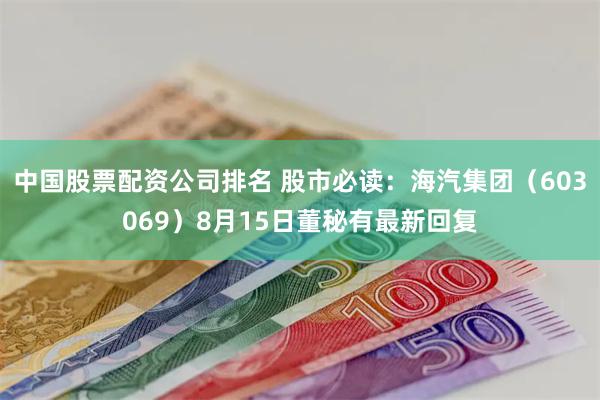 中国股票配资公司排名 股市必读：海汽集团（603069）8月15日董秘有最新回复
