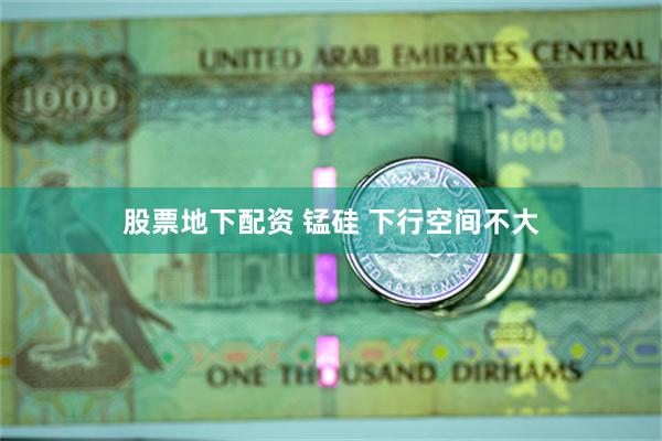股票地下配资 锰硅 下行空间不大